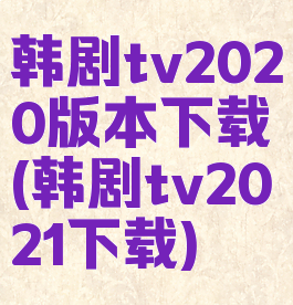 韩剧tv2020版本下载(韩剧tv2021下载)