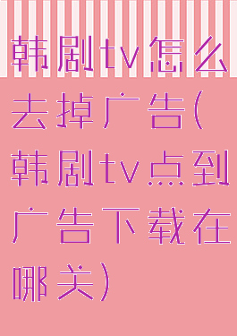 韩剧tv怎么去掉广告(韩剧tv点到广告下载在哪关)