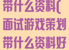 面试游戏策划带什么资料(面试游戏策划带什么资料好)