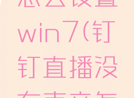 钉钉直播没有声音怎么设置win7(钉钉直播没有声音怎么设置华为)