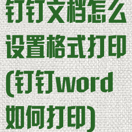 钉钉文档怎么设置格式打印(钉钉word如何打印)