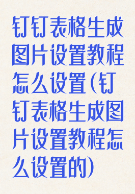 钉钉表格生成图片设置教程怎么设置(钉钉表格生成图片设置教程怎么设置的)