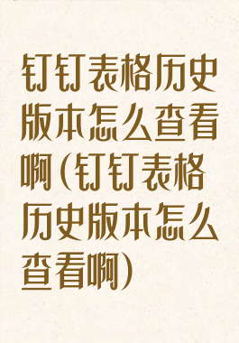 钉钉表格历史版本怎么查看啊(钉钉表格历史版本怎么查看啊)