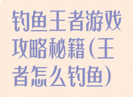 钓鱼王者游戏攻略秘籍(王者怎么钓鱼)