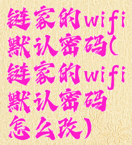 链家的wifi默认密码(链家的wifi默认密码怎么改)