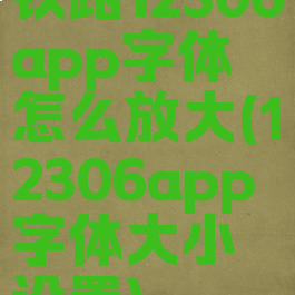 铁路12306app字体怎么放大(12306app字体大小设置)