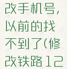 铁路12306怎么修改手机号,以前的找不到了(修改铁路12306的手机号码)