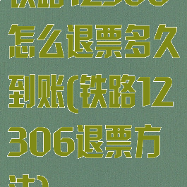 铁路12306怎么退票多久到账(铁路12306退票方法)