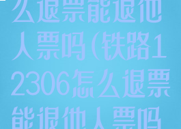 铁路12306怎么退票能退他人票吗(铁路12306怎么退票能退他人票吗安全吗)