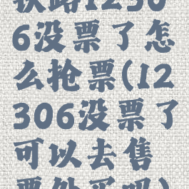 铁路12306没票了怎么抢票(12306没票了可以去售票处买吗)