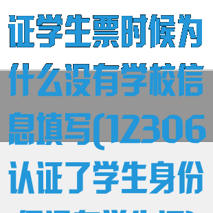 铁路12306认证学生票时候为什么没有学校信息填写(12306认证了学生身份,但没有学生证)