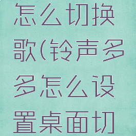 铃声多多怎么切换歌(铃声多多怎么设置桌面切歌)