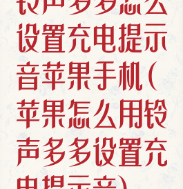 铃声多多怎么设置充电提示音苹果手机(苹果怎么用铃声多多设置充电提示音)