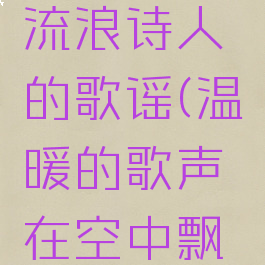 闪耀暖暖流浪诗人的歌谣(温暖的歌声在空中飘荡)