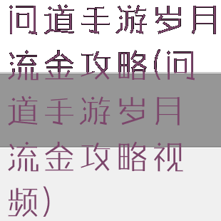 问道手游岁月流金攻略(问道手游岁月流金攻略视频)