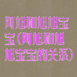 阿旭和旭旭宝宝(阿旭和旭旭宝宝的关系)