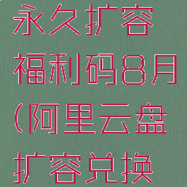 阿里云盘永久扩容福利码8月(阿里云盘扩容兑换福利码)