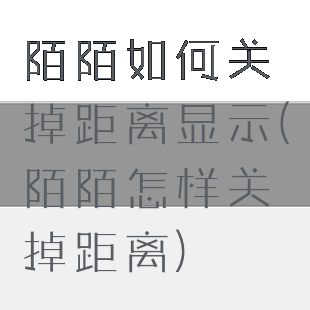 陌陌如何关掉距离显示(陌陌怎样关掉距离)