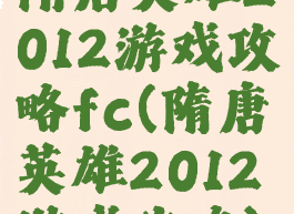 隋唐英雄2012游戏攻略fc(隋唐英雄2012游戏攻略)