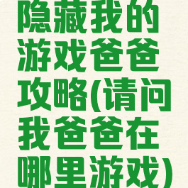 隐藏我的游戏爸爸攻略(请问我爸爸在哪里游戏)