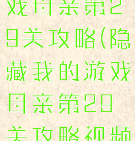 隐藏我的游戏母亲第29关攻略(隐藏我的游戏母亲第29关攻略视频)