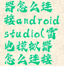 雷电模拟器怎么连接androidstudio(雷电模拟器怎么连接手机)