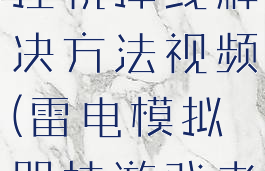 雷电模拟器挂机掉线解决方法视频(雷电模拟器挂游戏老是闪退)