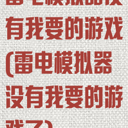 雷电模拟器没有我要的游戏(雷电模拟器没有我要的游戏了)