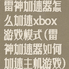 雷神加速器怎么加速xbox游戏模式(雷神加速器如何加速主机游戏)