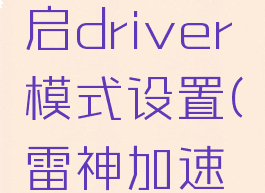 雷神加速器怎么开启driver模式设置(雷神加速器加速设置)