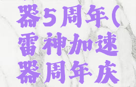 雷神加速器5周年(雷神加速器周年庆活动)