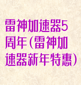 雷神加速器5周年(雷神加速器新年特惠)