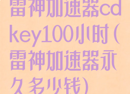 雷神加速器cdkey100小时(雷神加速器永久多少钱)