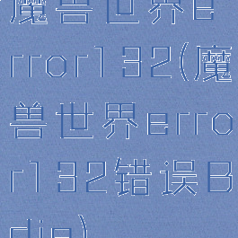 魔兽世界error132(魔兽世界error132错误Bdie)