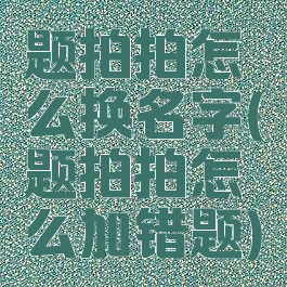 题拍拍怎么换名字(题拍拍怎么加错题)