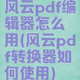 风云pdf编辑器怎么用(风云pdf转换器如何使用)