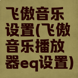 飞傲音乐设置(飞傲音乐播放器eq设置)