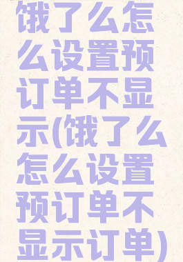 饿了么怎么设置预订单不显示(饿了么怎么设置预订单不显示订单)