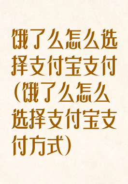 饿了么怎么选择支付宝支付(饿了么怎么选择支付宝支付方式)