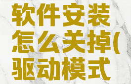 驱动程序软件安装怎么关掉(驱动模式怎么关)