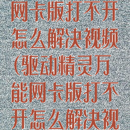 驱动精灵万能网卡版打不开怎么解决视频(驱动精灵万能网卡版打不开怎么解决视频)