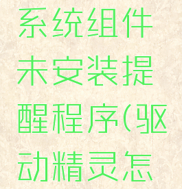 驱动精灵如何关闭系统组件未安装提醒程序(驱动精灵怎么关闭开机启动)