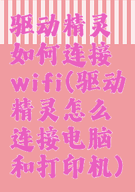 驱动精灵如何连接wifi(驱动精灵怎么连接电脑和打印机)