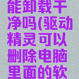 驱动精灵能卸载干净吗(驱动精灵可以删除电脑里面的软件吗?)