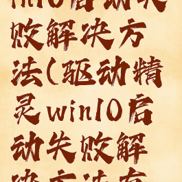 驱动精灵win10启动失败解决方法(驱动精灵win10启动失败解决方法有哪些)