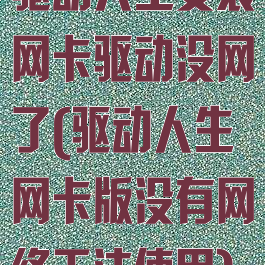 驱动人生安装网卡驱动没网了(驱动人生网卡版没有网络无法使用)