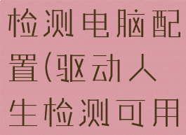 驱动人生能检测电脑配置(驱动人生检测可用网络连接)