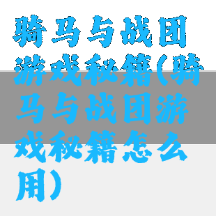 骑马与战团游戏秘籍(骑马与战团游戏秘籍怎么用)