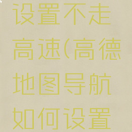 高德地图导航如何设置不走高速(高德地图导航如何设置不走高速导航)