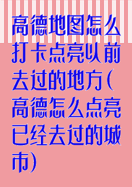 高德地图怎么打卡点亮以前去过的地方(高德怎么点亮已经去过的城市)